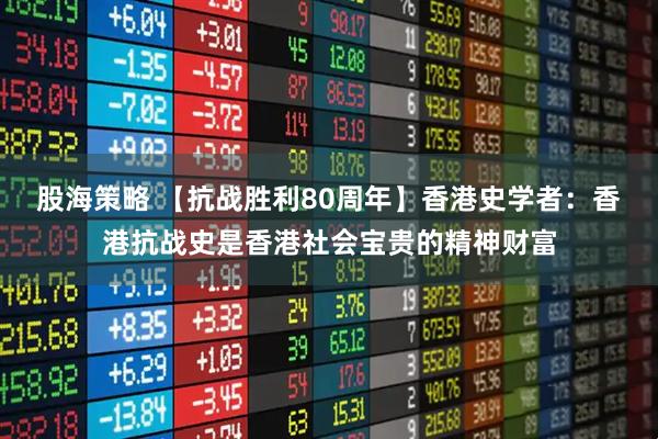 股海策略 【抗战胜利80周年】香港史学者：香港抗战史是香港社会宝贵的精神财富