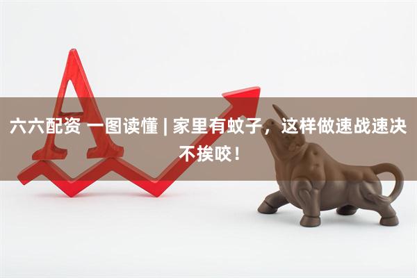 六六配资 一图读懂 | 家里有蚊子，这样做速战速决不挨咬！