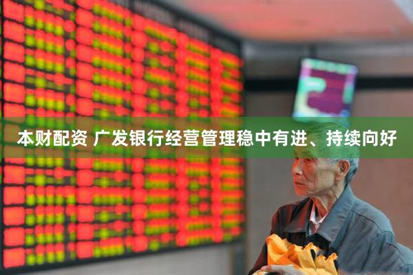 本财配资 广发银行经营管理稳中有进、持续向好